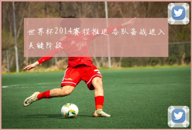 世界杯2014赛程推进 各队备战进入关键阶段