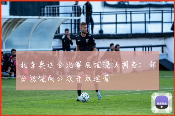 北京奥运会比赛场馆现状调查：部分场馆向公众开放运营
