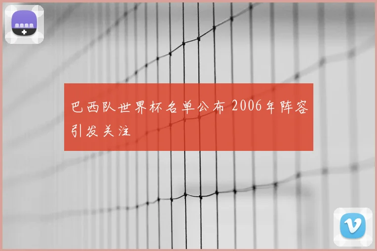 巴西队世界杯名单公布 2006年阵容引发关注