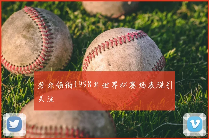 劳尔领衔1998年世界杯赛场表现引关注