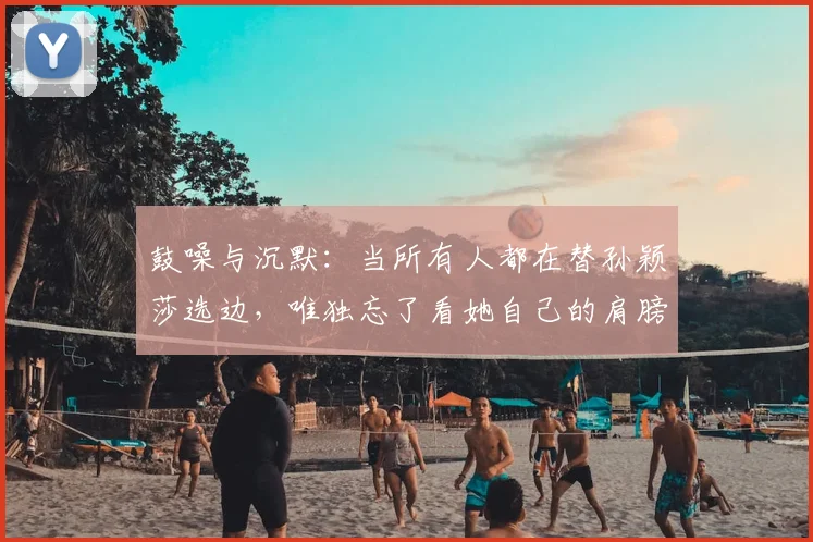 鼓噪与沉默：当所有人都在替孙颖莎选边，唯独忘了看她自己的肩膀