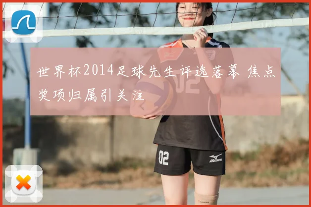 世界杯2014足球先生评选落幕 焦点奖项归属引关注