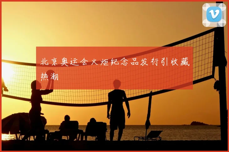 北京奥运会火炬纪念品发行引收藏热潮
