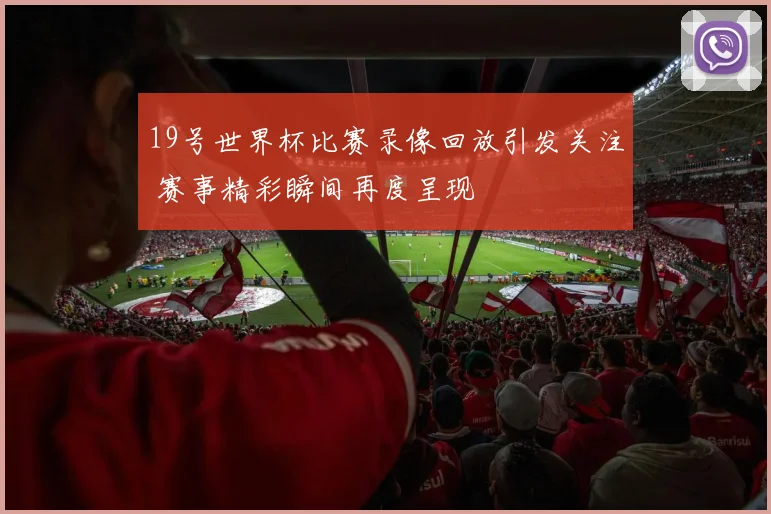 19号世界杯比赛录像回放引发关注 赛事精彩瞬间再度呈现